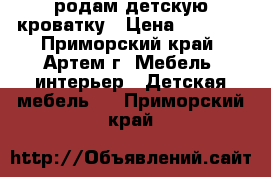 родам детскую кроватку › Цена ­ 3 000 - Приморский край, Артем г. Мебель, интерьер » Детская мебель   . Приморский край